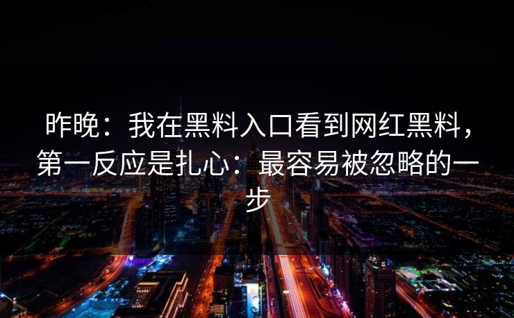 昨晚：我在黑料入口看到网红黑料，第一反应是扎心：最容易被忽略的一步