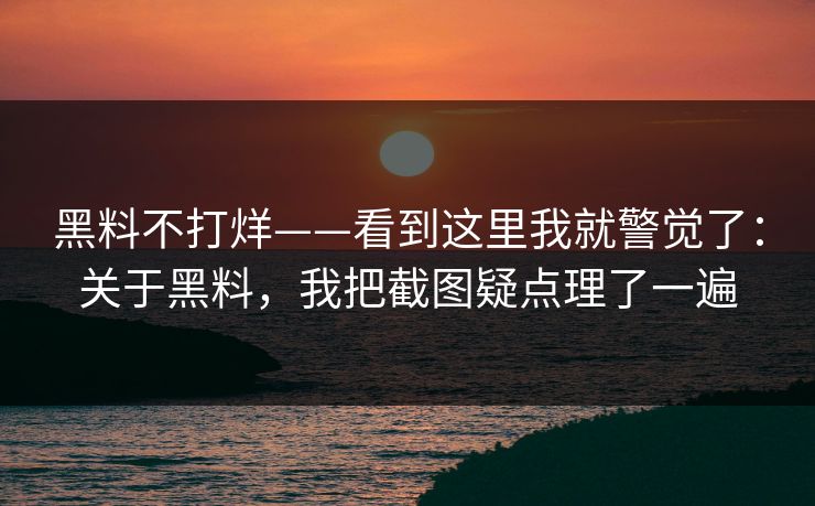 黑料不打烊——看到这里我就警觉了：关于黑料，我把截图疑点理了一遍