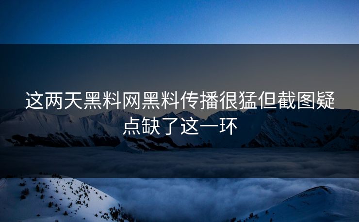 这两天黑料网黑料传播很猛但截图疑点缺了这一环
