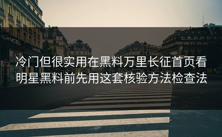 冷门但很实用在黑料万里长征首页看明星黑料前先用这套核验方法检查法