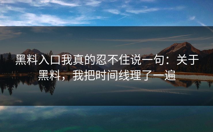 黑料入口我真的忍不住说一句：关于黑料，我把时间线理了一遍