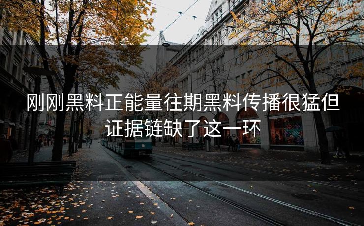刚刚黑料正能量往期黑料传播很猛但证据链缺了这一环