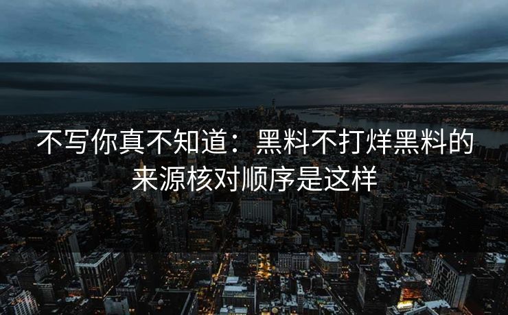 不写你真不知道：黑料不打烊黑料的来源核对顺序是这样