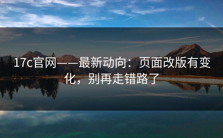 17c官网——最新动向：页面改版有变化，别再走错路了