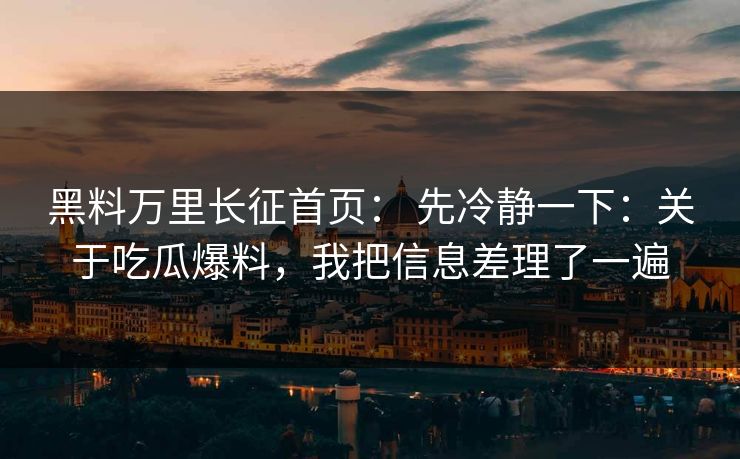 黑料万里长征首页： 先冷静一下：关于吃瓜爆料，我把信息差理了一遍