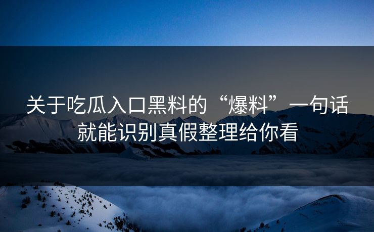 关于吃瓜入口黑料的“爆料”一句话就能识别真假整理给你看