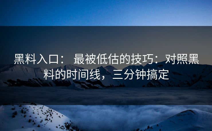 黑料入口： 最被低估的技巧：对照黑料的时间线，三分钟搞定