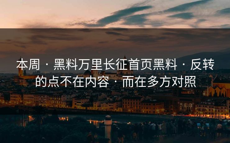 本周 · 黑料万里长征首页黑料 · 反转的点不在内容 · 而在多方对照