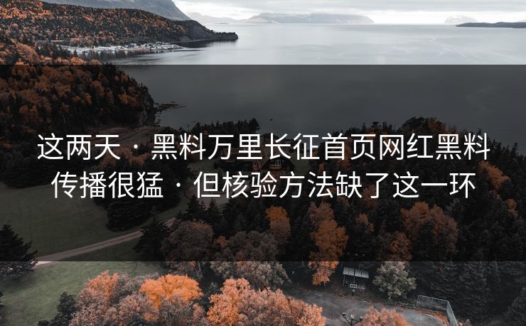 这两天 · 黑料万里长征首页网红黑料传播很猛 · 但核验方法缺了这一环 这两天 · 黑料万里长征首页网红黑料传播很猛 · 但核验方法缺了这一环