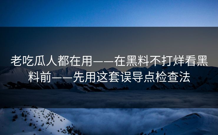 老吃瓜人都在用——在黑料不打烊看黑料前——先用这套误导点检查法 老吃瓜人都在用——在黑料不打烊看黑料前——先用这套误导点检查法
