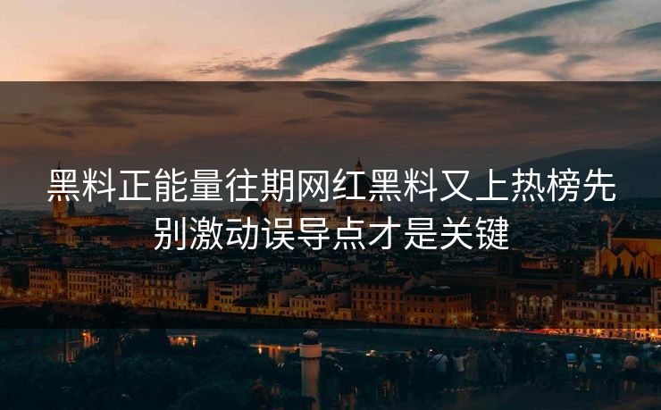 黑料正能量往期网红黑料又上热榜先别激动误导点才是关键 黑料正能量往期网红黑料又上热榜先别激动误导点才是关键
