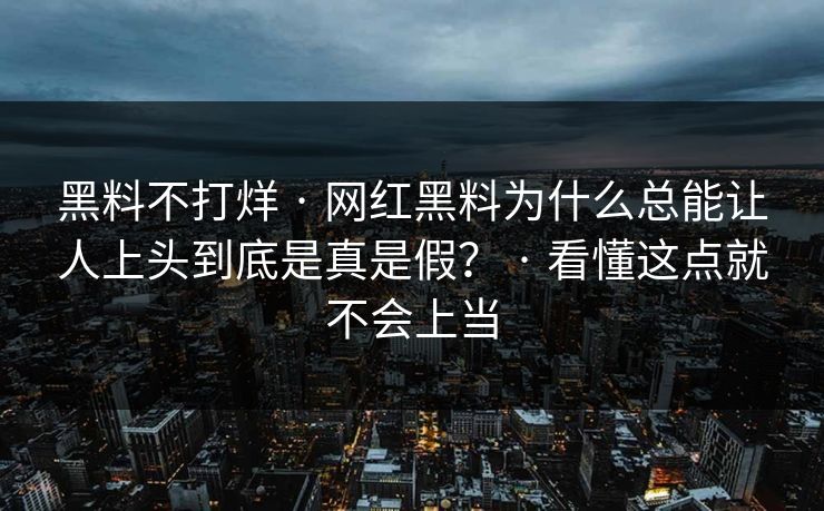 黑料不打烊 · 网红黑料为什么总能让人上头到底是真是假? · 看懂这点就不会上当 黑料不打烊 · 网红黑料为什么总能让人上头到底是真是假? · 看懂这点就不会上当