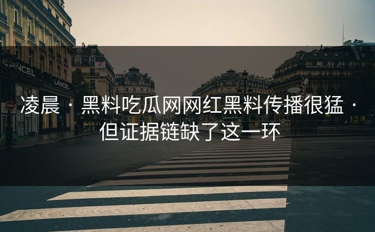 凌晨 · 黑料吃瓜网网红黑料传播很猛 · 但证据链缺了这一环 凌晨 · 黑料吃瓜网网红黑料传播很猛 · 但证据链缺了这一环